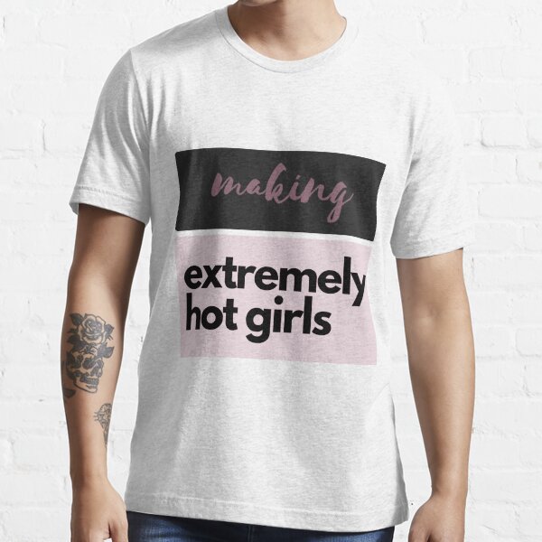 Making Extremely Hot Girls T For Girl T Shirt For Sale By Designer Dream Redbubble 4175