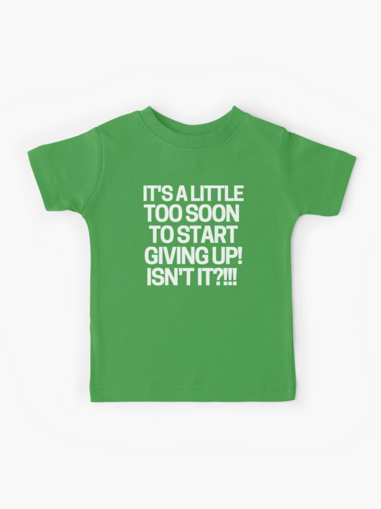 It's a little too soon to start giving up! T-Shirt | Zazzle