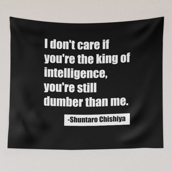 Item preview, I don't care if you're the king of intelligence, you're still dumber than me. - Shuntaro Chishiya designed and sold by SubtleSplit.