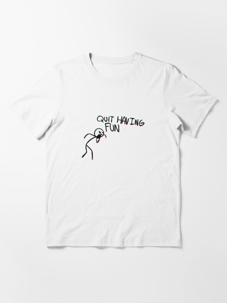 Quit Having Fun - quit having fun meme Essential T-Shirt for Sale