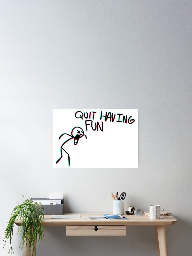 "Quit Having Fun quit having fun meme" Poster for Sale by