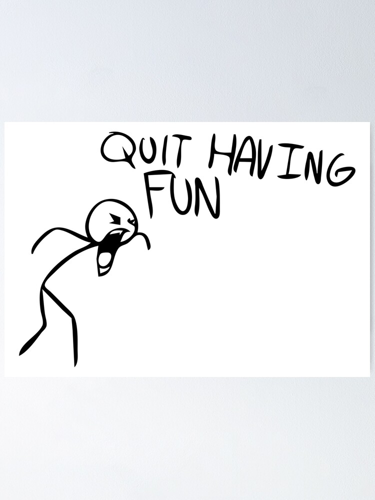 "Quit Having Fun quit having fun meme" Poster for Sale by