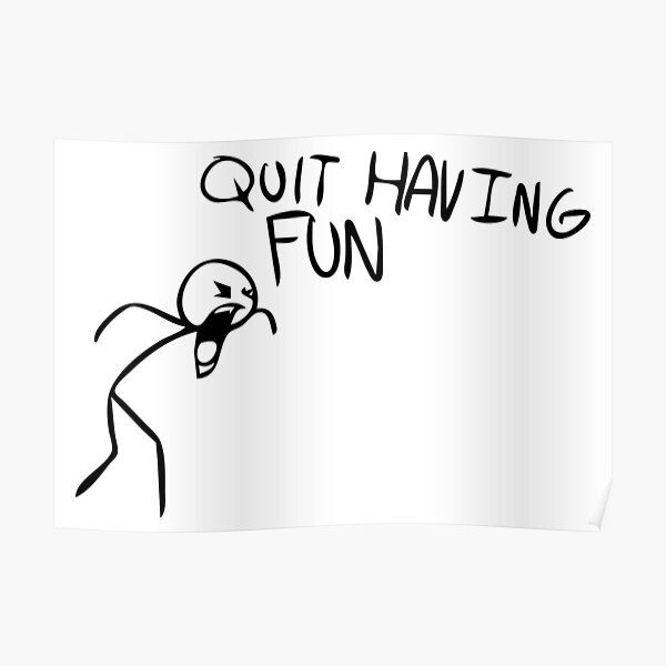 quit-having-fun-quit-having-fun-meme-poster-for-sale-by-borg219467-redbubble