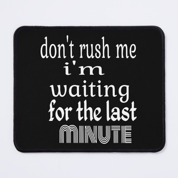 Item preview, DON'T RUSH ME I'M WAITING FOR THE LAST MINUTE designed and sold by leicha.