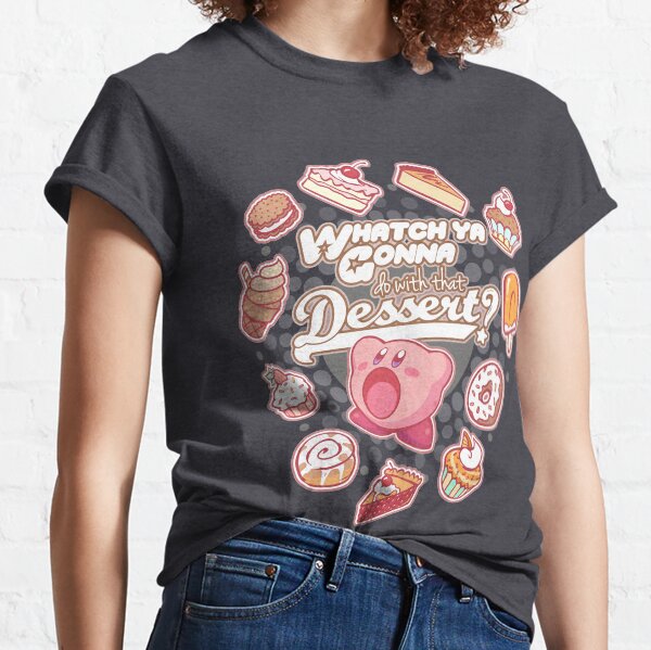 Whatch'ya Gonna Do With That Dessert? Classic T-Shirt