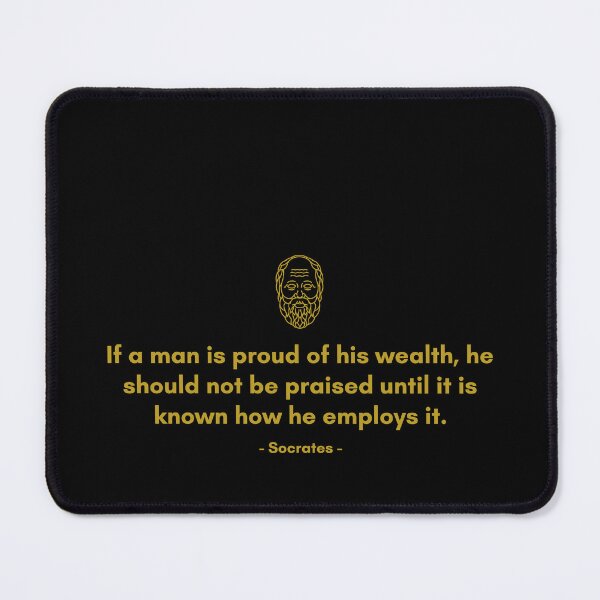 Item preview, If a man is proud of his wealth, he should not be praised until it is known how he employs it. - Quote from Socrates designed and sold by Philosopherous.
