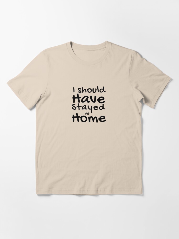 I Should Have Stayed At Home Funny T-Shirt – The Good Life Vibe