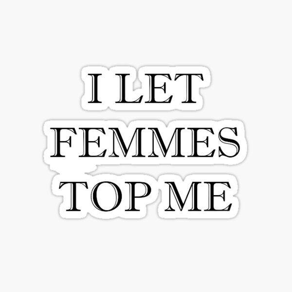 "I Let Femmes Top Me" Sticker for Sale by Samantha Moorin Redbubble