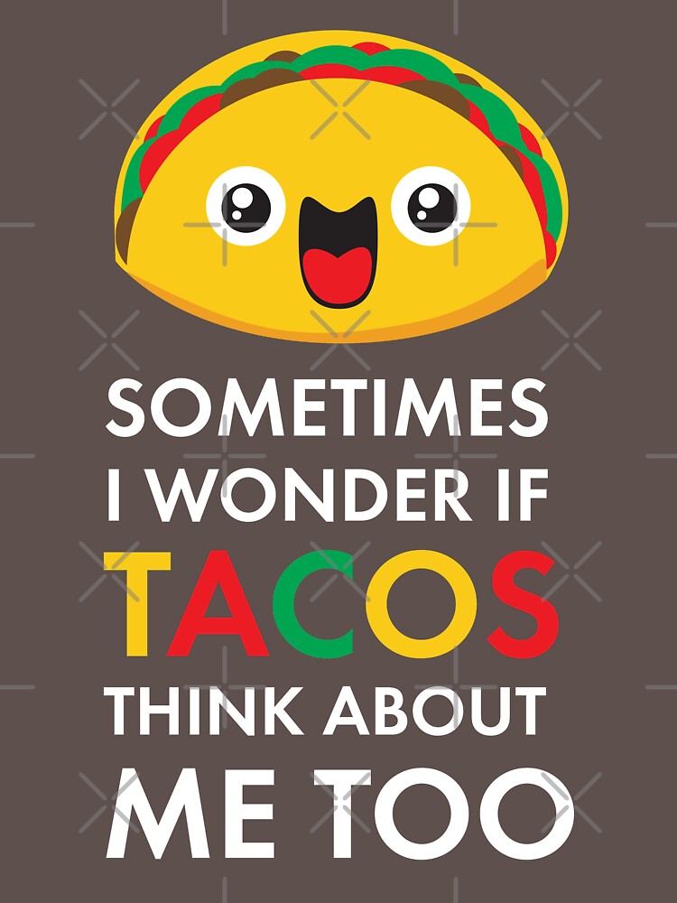 i wonder if tacos think about me too