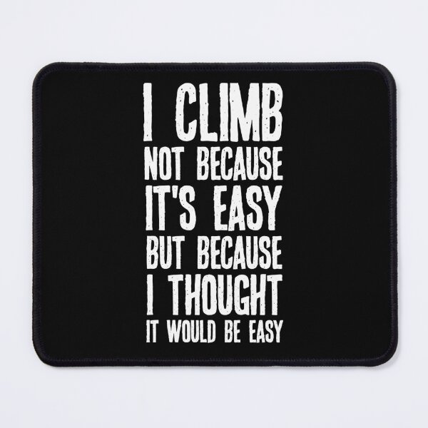 Item preview, I Climb Not Because It's Easy But Because I Thought It Would Be Easy designed and sold by csaron92.
