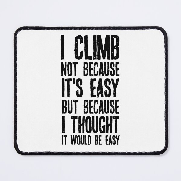 Item preview, I Climb Not Because It's Easy But Because I Thought It Would Be Easy designed and sold by csaron92.
