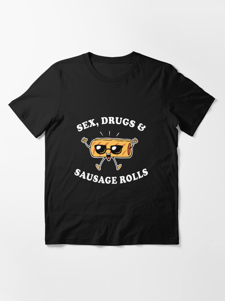 Sex Drugs And Sausage Rolls T Shirt For Sale By Dumbshirts Redbubble Sex T Shirts Drugs 