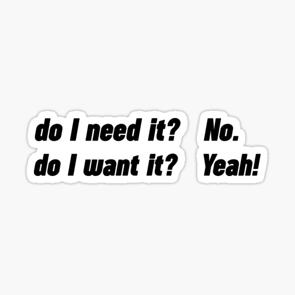 Do I Need It? No. Do I Want It? Yeah! Sticker
