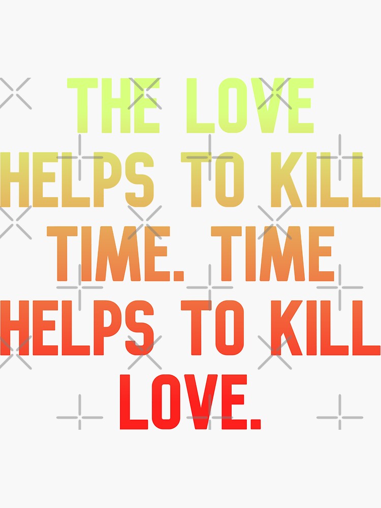 "The love helps to kill time, Time helps to kill love, Funny Cool Best