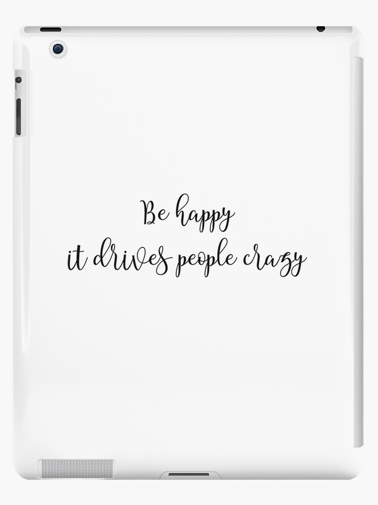 Be Happy It Drives People Crazy Funny Inspirational Quotes Ipad Case Skin By In3pired Redbubble