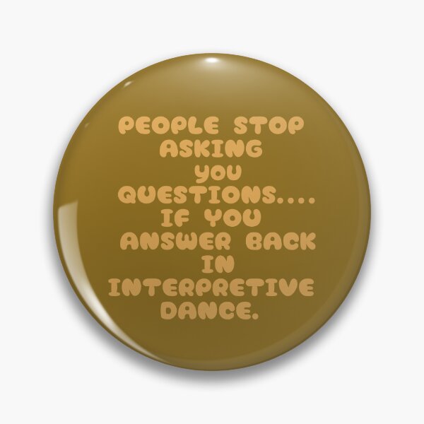 Item preview, People will stop ASKING you questions...if you answer BACK in INTERPRETIVE dance. designed and sold by La Loca.