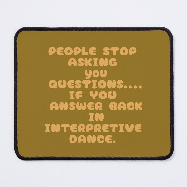 Item preview, People will stop ASKING you questions...if you answer BACK in INTERPRETIVE dance. designed and sold by La Loca.
