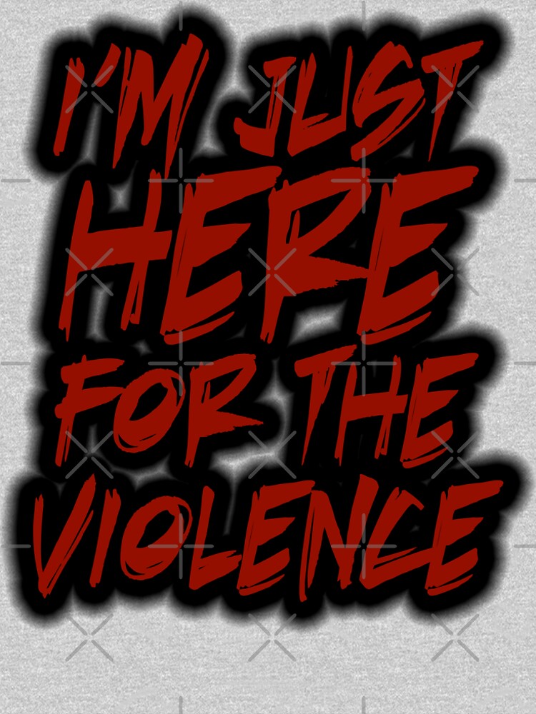 Im Just Here For The Violence T Shirt By Sethburrow Redbubble 