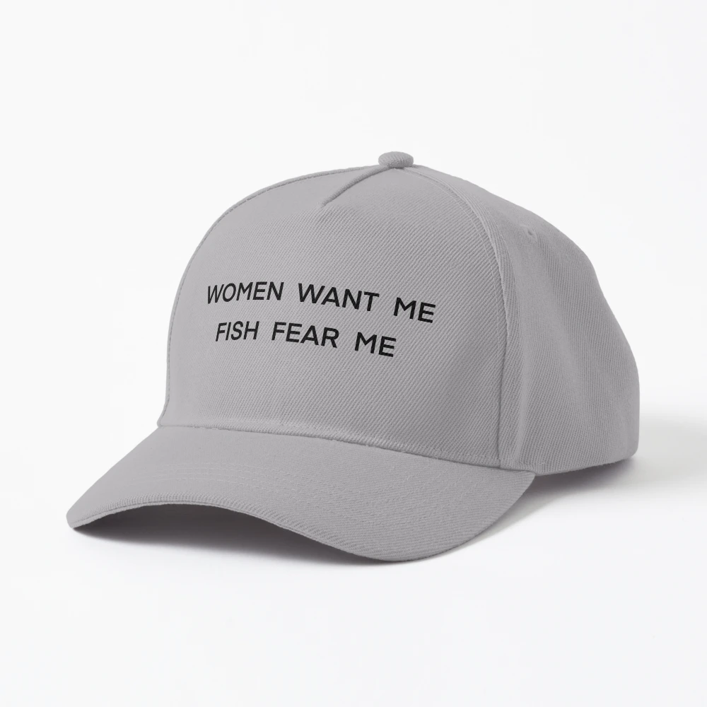 Women want me, Fish fear me Cap for Sale by avahornerr