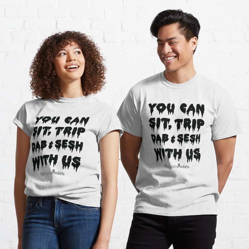 You Can Sit, Trip, Dab, and Sesh With Us Classic T-Shirt