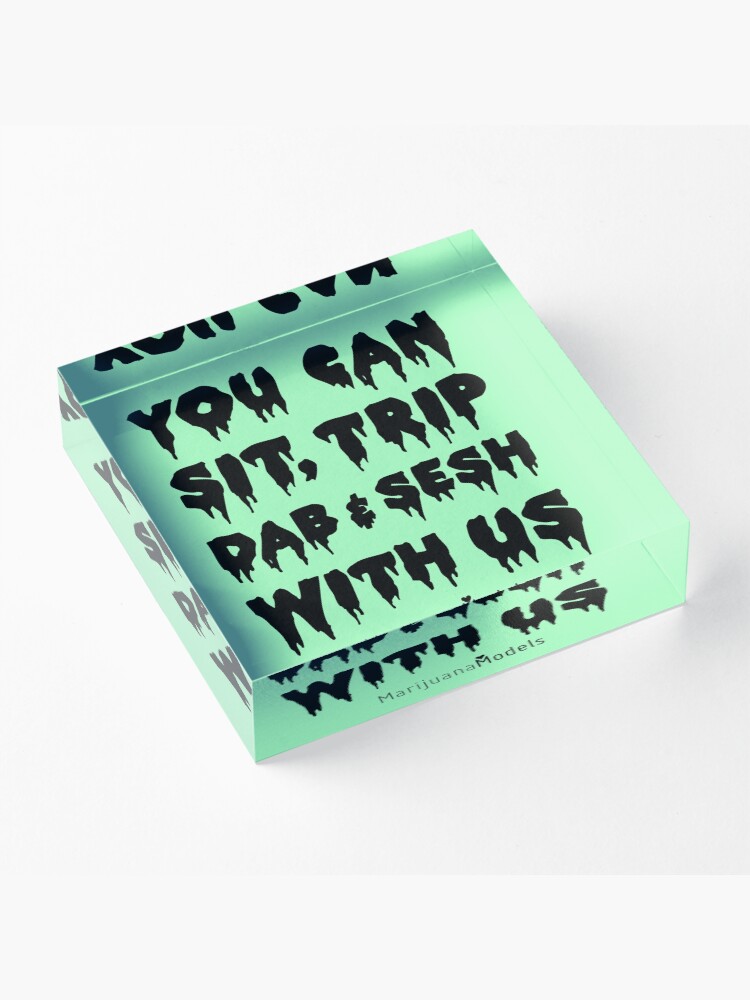 Alternate view of You Can Sit, Trip, Dab, and Sesh With Us Acrylic Block