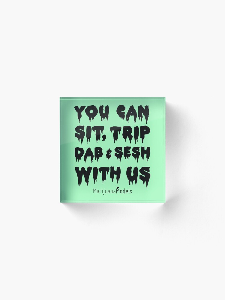 Alternate view of You Can Sit, Trip, Dab, and Sesh With Us Acrylic Block