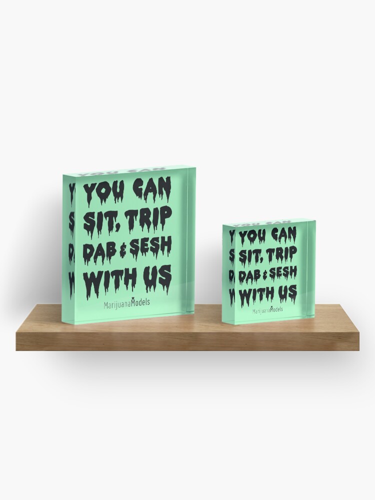 Alternate view of You Can Sit, Trip, Dab, and Sesh With Us Acrylic Block
