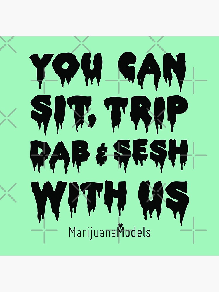 You Can Sit, Trip, Dab, and Sesh With Us by kushcommon
