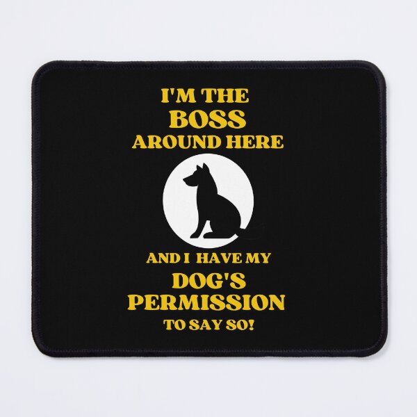 Item preview, I Am The Boss And I Have my Dogs Permission To Say So designed and sold by McThingummy.