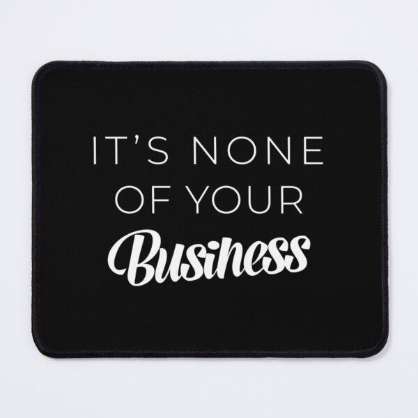 Item preview, It_s None Of Your Business Funny designed and sold by GimmethatSugar.