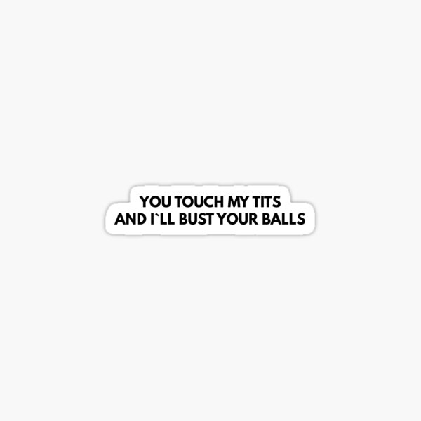 You Touch My Tits And I`ll Bust Your Balls Sticker For Sale By