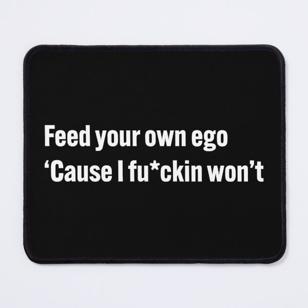 Item preview, Feed your own ego, 'cause I fucking won't designed and sold by diahsariw.
