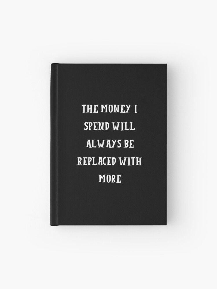 The money I spend will always be replaced with more&rdquo; Journal for 
