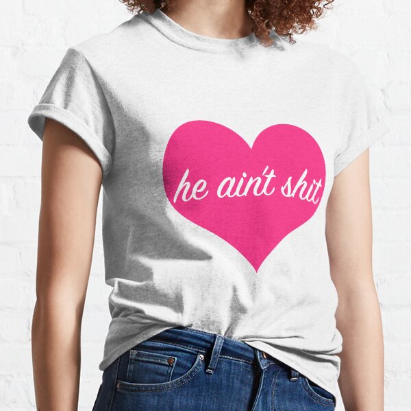 he aint shit heart Classic T-Shirt