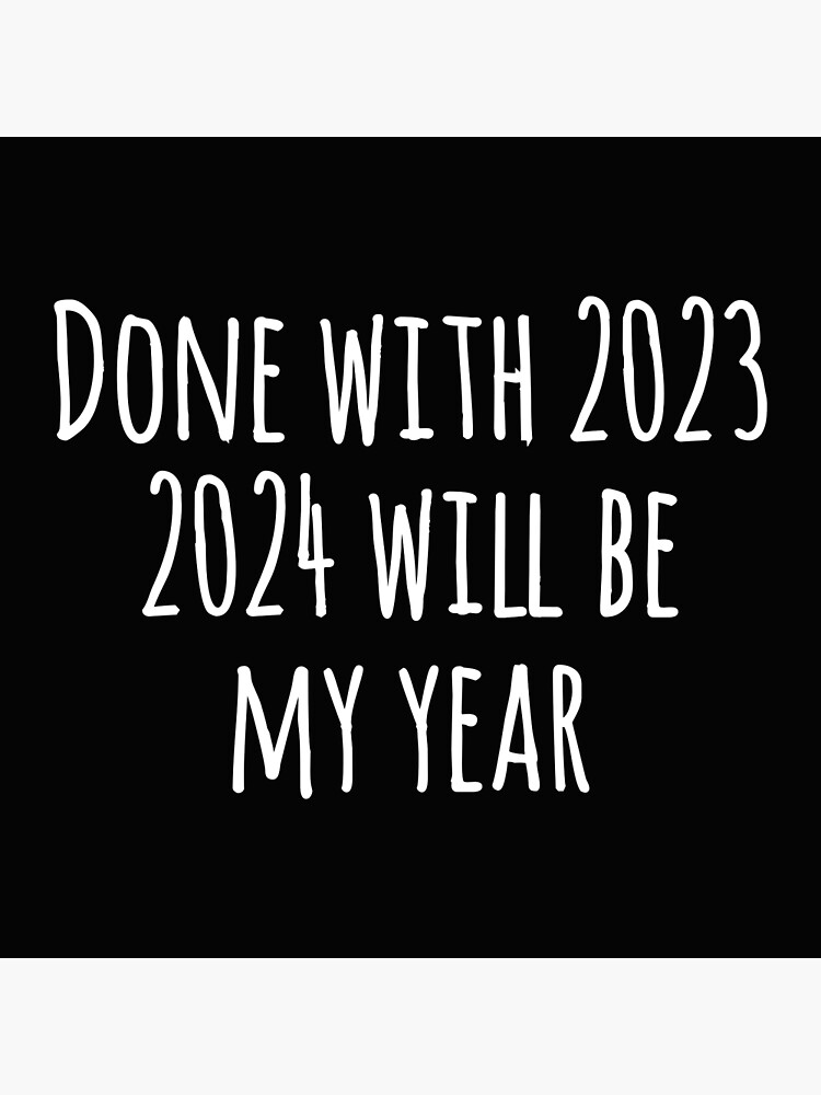 Done with 2023. 2024 will be my year. Funny new year gift. | Poster