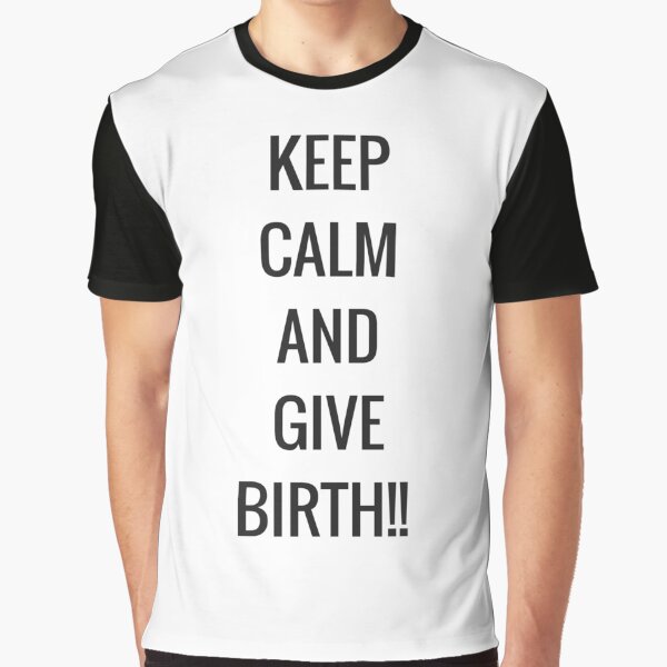 Keep Calm and Give Birth! Graphic T-Shirt