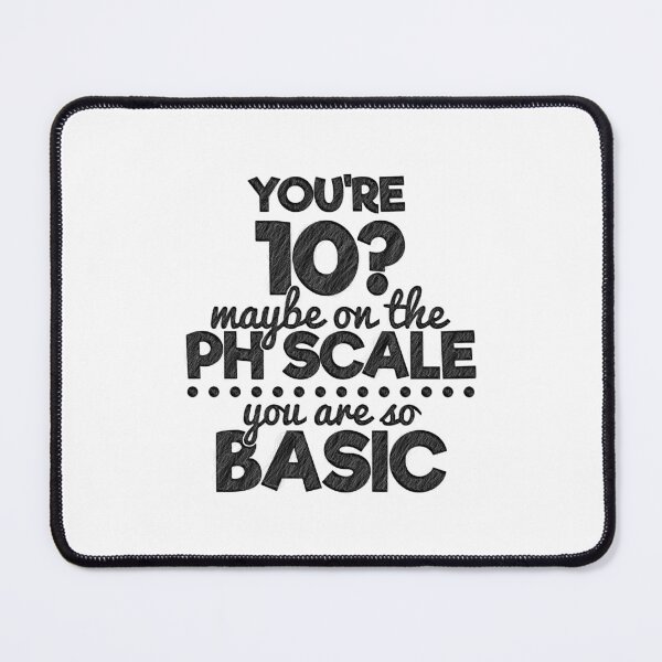 Item preview, You're 10 maybe on a ph scale, cause you're basic,  you are so basic, You're 10? maybe on a ph scale, You're Basic!, Science Teacher,Chemical designed and sold by RedArtsDesign.