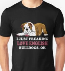 I JUST FREAKING LOVE ENGLISH BULLDOGS T SHIRT Unisex T-Shirt