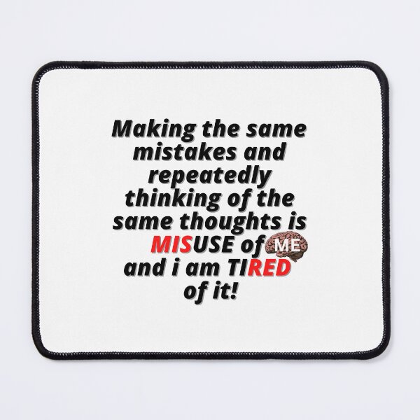Item preview, Making the same mistakes and repeatedly thinking the same thoughts is MISUSE OF ME and i am tired of it. designed and sold by Finds.