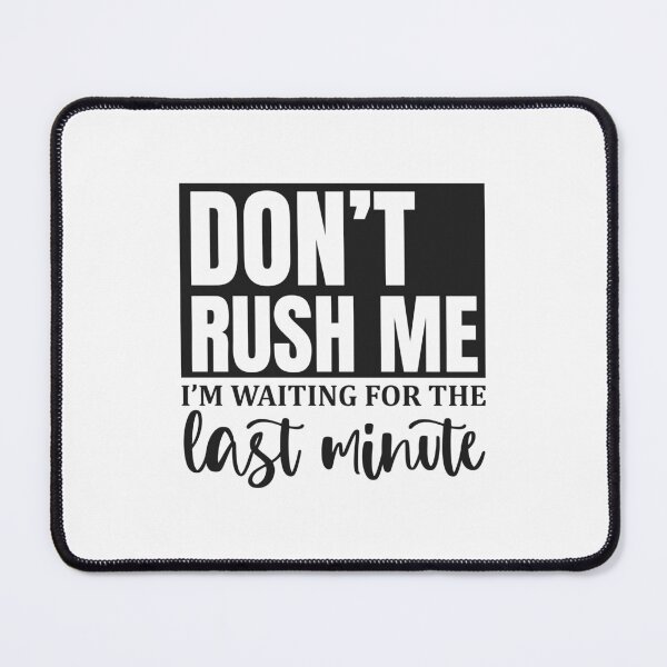 Item preview, Don't Rush Me I'm Waiting For The Last Minute designed and sold by teamph.