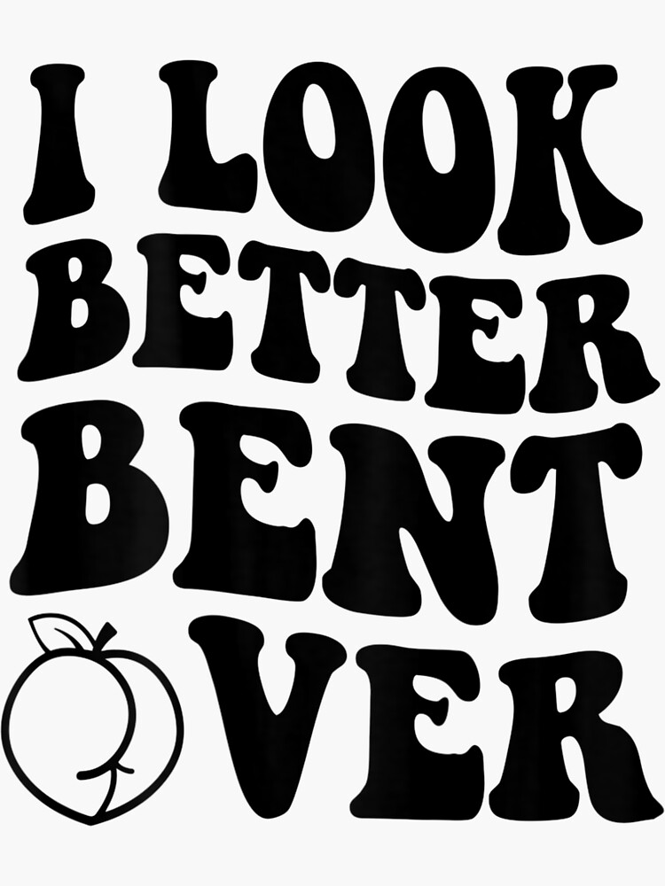 “I Look Better Bent Over” Sticker for Sale by itsthekween | Redbubble