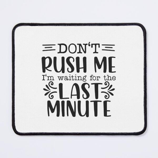 Item preview, Don't Rush Me I'm Waiting For The Last Minute designed and sold by teamph.