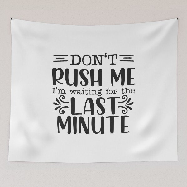 Item preview, Don't Rush Me I'm Waiting For The Last Minute designed and sold by teamph.
