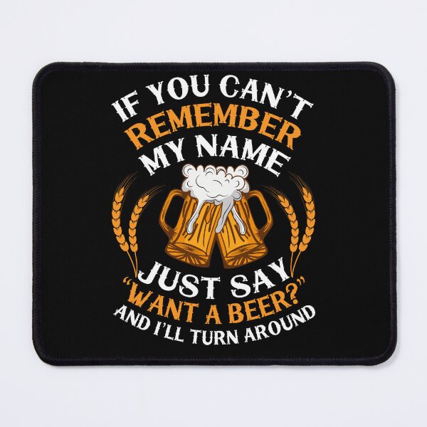 Item preview, If you can't remember my name just say want a beer and i'll turn around designed and sold by FurioInc.