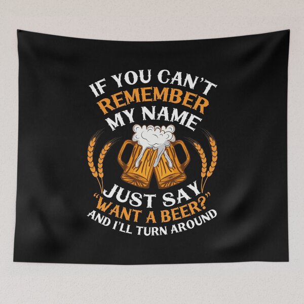 Item preview, If you can't remember my name just say want a beer and i'll turn around designed and sold by FurioInc.