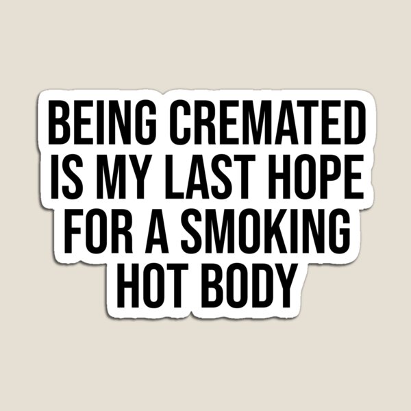 Item preview, Being Cremated Is My Last Hope For A Smoking Hot Body - Funny Meme designed and sold by OUSSART ⭐⭐⭐⭐⭐.