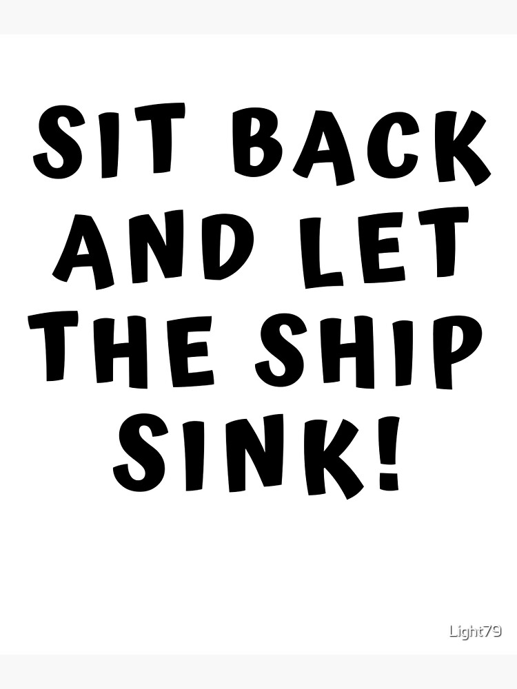 sit-back-and-let-the-ship-sink-poster-for-sale-by-light79-redbubble