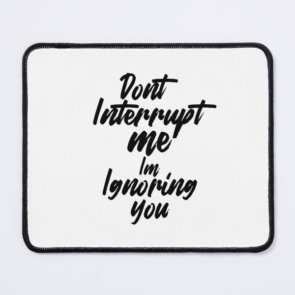 Item preview, Don't interrupt me I'm ignoring you. designed and sold by theliftedguru.