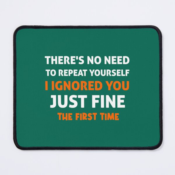 Item preview, There_s no need to repeat yourself i ignored you just fine the first time designed and sold by PhamilyCustoms.
