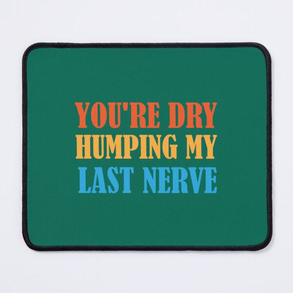 Item preview, You_re Dry Humping My Last Nerve fuuny quotes   designed and sold by PhamilyCustoms.